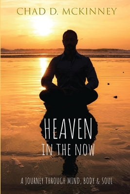 Heaven in the Now: A Journey Through Mind, Body & Soul by McKinney, Chad D.