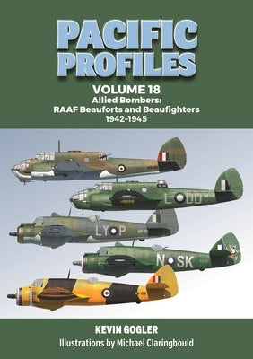Pacific Profiles Volume 18: Allied Bombers: Raaf Beauforts and Beaufighters 1942-1945 by Gogler, Kevin