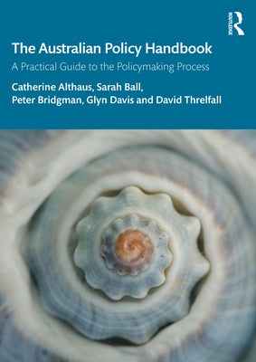 The Australian Policy Handbook: A Practical Guide to the Policymaking Process by Althaus, Catherine