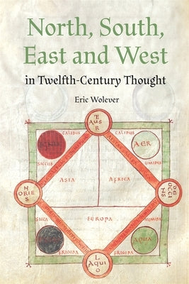North, South, East and West in Twelfth-Century Thought by Wolever, Eric
