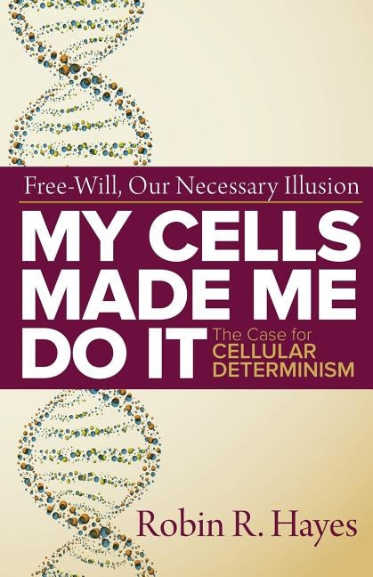 My Cells Made Me Do it: The Case for Cellular Determinism by Hayes, Robin R.