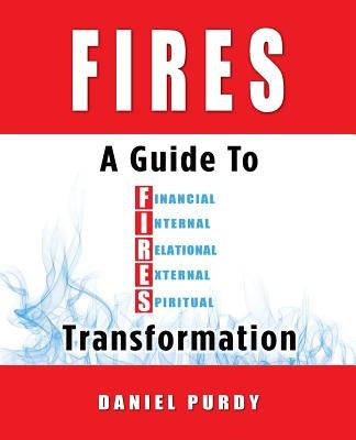 Fires: A Guide To Financial, Internal, Relational, External, and Spiritual Transformation by Purdy, Daniel