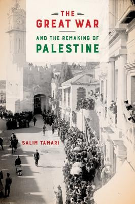 The Great War and the Remaking of Palestine by Tamari, Salim