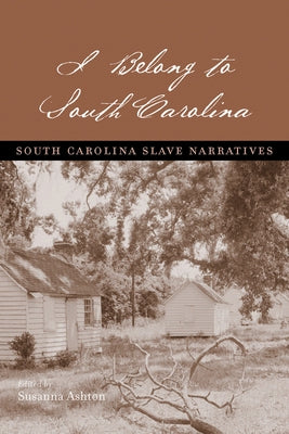 I Belong to South Carolina: South Carolina Slave Narratives by Ashton, Susanna