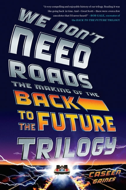We Don't Need Roads: The Making of the Back to the Future Trilogy by Gaines, Caseen