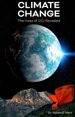 Climate Change: The Hoax of CO2 Revealed by Marx, Robert E.