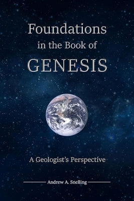 Foundations in the Book of Genesis: A Geologist's Perspective by Snelling, Andrew