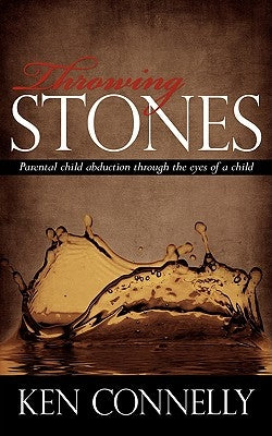Throwing Stones: Parental Child Abduction Through the Eyes of a Child by Connelly, Ken