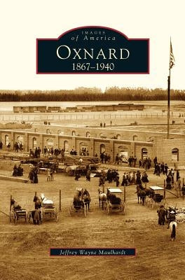 Oxnard: 1867-1940 by Maulhardt, Jeffrey Wayne