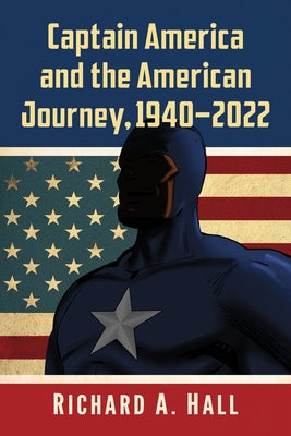 Captain America and the American Journey, 1940-2022 by Hall, Richard A.