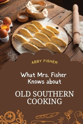 What Mrs. Fisher Knows About Old Southern Cooking: An Enduring Testament to African-American Culinary Heritage from 1881 by Fisher, Abby