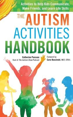 The Autism Activities Handbook: Activities to Help Kids Communicate, Make Friends, and Learn Life Skills by Koscinski, Cara