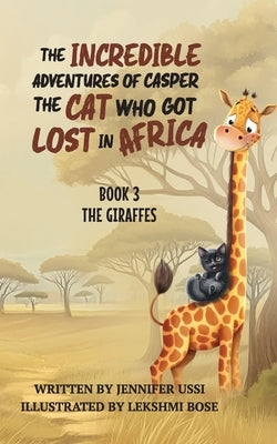 The Incredible Adventures of Casper the Cat Who Got Lost in Africa: Book 3: The Giraffes by Ussi, Jennifer