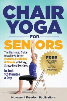 Chair Yoga for Seniors: The Illustrated Guide to Achieve Better Mobility, Flexibility & Fitness with Easy, Stress-Free Exercises in Just 10 Minutes a by Publications, Movement Freedom