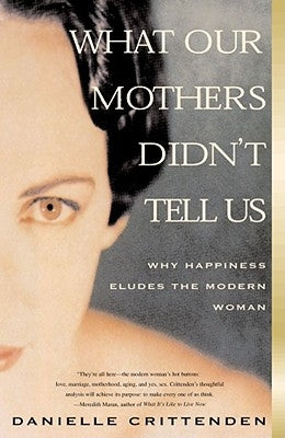 What Our Mothers Didn't Tell Us: Why Happiness Eludes the Modern Woman by Crittenden, Danielle