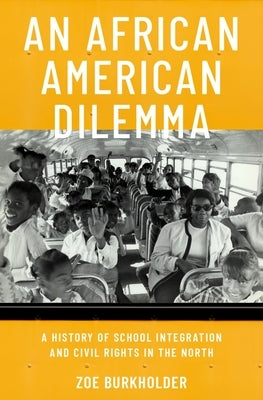 An African American Dilemma: A History of School Integration and Civil Rights in the North by Burkholder, Zo?