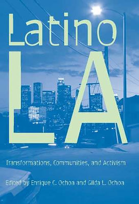 Latino Los Angeles: Transformations, Communities, and Activism by Ochoa, Enrique C.