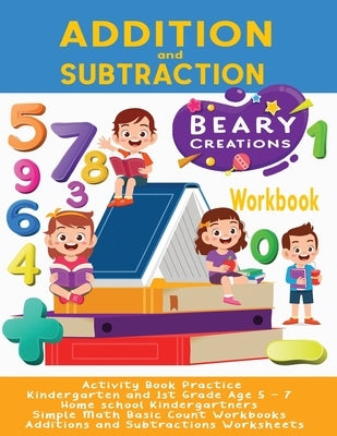 Addition and Subtraction Workbook: Activity Book Practice Kindergarten and 1st Grade Age 5 - 7 Home school Kindergartners Simple Math Basic Count Work by Creations, Beary