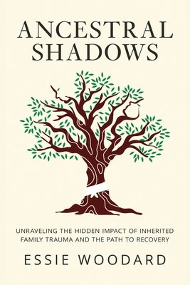 Ancestral Shadows: Unraveling the Hidden Impact of Inherited Family Trauma and the Path to Recovery by Woodard, Essie