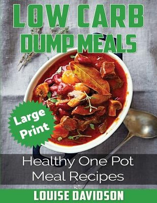Low Carb Dump Meals ***Large Print Edition***: Healthy One Pot Meal Recipes by Davidson, Louise