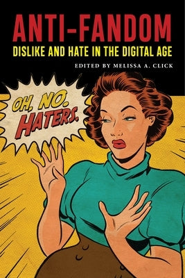 Anti-Fandom: Dislike and Hate in the Digital Age by Click, Melissa A.