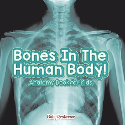 Bones In The Human Body! Anatomy Book for Kids by Baby Professor