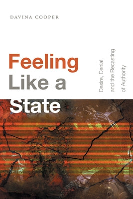 Feeling Like a State: Desire, Denial, and the Recasting of Authority by Cooper, Davina