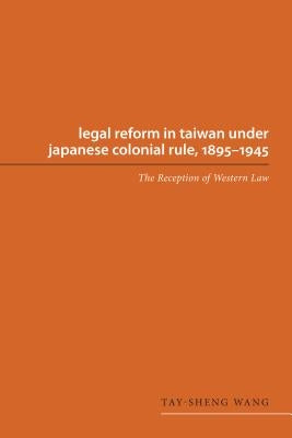 Legal Reform in Taiwan under Japanese Colonial Rule, 1895-1945: The Reception of Western Law by Wang, Tay-Sheng