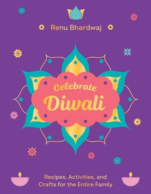 Celebrate Diwali: Recipes, Activities, and Crafts for the Entire Family by Bhardwaj, Renu