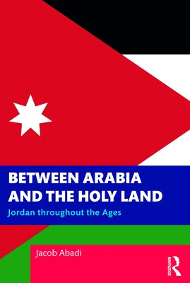 Between Arabia and the Holy Land: Jordan throughout the Ages by Abadi, Jacob