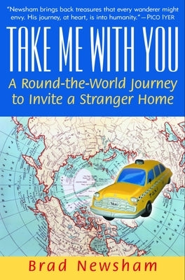 Take Me With You: A Round-the-World Journey to Invite a Stranger Home by Newsham, Brad