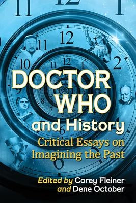 Doctor Who and History: Critical Essays on Imagining the Past by Fleiner, Carey