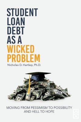 Student Loan Debt as a "Wicked Problem": Moving from Pessimism to Possibility and Hell to Hope by Hartlep, Nicholas D.