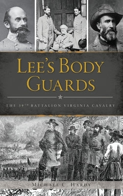 Lee's Body Guards: The 39th Virginia Cavalry by Hardy, Michael C.