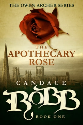 The Apothecary Rose: The Owen Archer Series - Book One by Robb, Candace