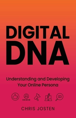Digital DNA: Understanding and Developing Your Online Persona by Josten, Chris