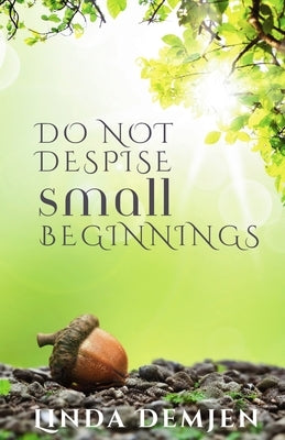 Do Not Despise Small Beginnings by Demjen, Linda