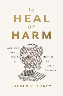 To Heal or Harm: Scripture's Use as Poison or Medicine for Abuse Survivors by Tracy, Steven R.