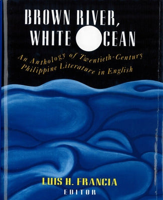 Brown River, White Ocean: An Anthology of Twentieth-Century Philippine Literature in English by Francia, Luis H.