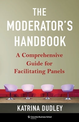 The Moderator's Handbook: A Comprehensive Guide for Facilitating Panels by Dudley, Katrina