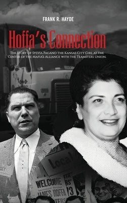 Hoffa's Connection: The Story of Sylvia Pagano: the Kansas City Girl at the Center of the Mafia's Alliance with the Teamsters Union by Hayde, Frank R.