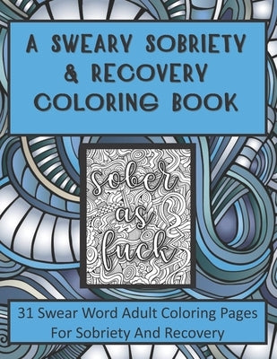 A Sweary Sobriety and Recovery Coloring Book: 31 Swear Word Adult Coloring Pages For Sobriety And Recovery (A curse word Coloring book For Men, Women by Press, Recovery