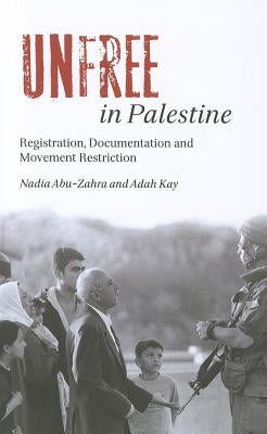 Unfree in Palestine: Registration, Documentation and Movement Restriction by Abu-Zahra, Nadia