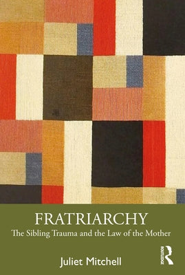 Fratriarchy: The Sibling Trauma and the Law of the Mother by Mitchell, Juliet