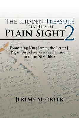 The Hidden Treasure That Lies in Plain Sight 2: Examining King James, the Letter J, Pagan Birthdays, Gentile Salvation, and the NIV Bible by Shorter, Jeremy