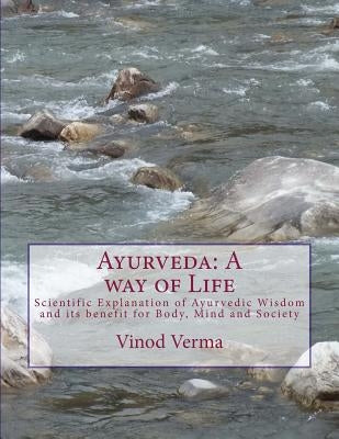 Ayurveda: A way of Life: Scientific Explanation of Ayurvedic Wisdom and its benefit for Body, Mind and Society by Verma, Vinod