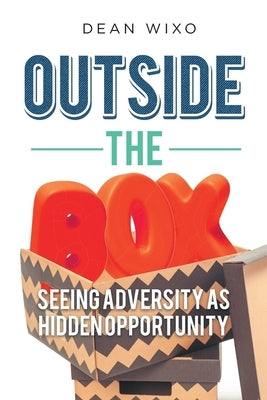 Outside the Box: Seeing Adversity as Hidden Opportunity by Wixo, Dean