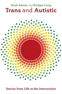 Trans and Autistic: Stories from Life at the Intersection by Adams, Noah