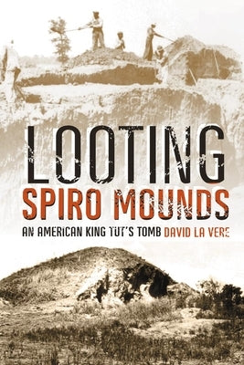 Looting Spiro Mounds: An American King Tut's Tomb by La Vere, David