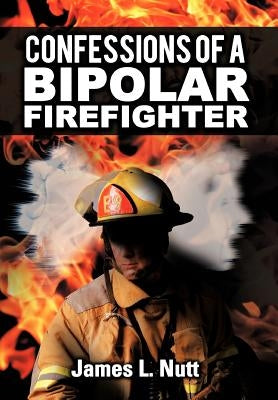 Confessions of a Bipolar Firefighter by Nutt, James L.